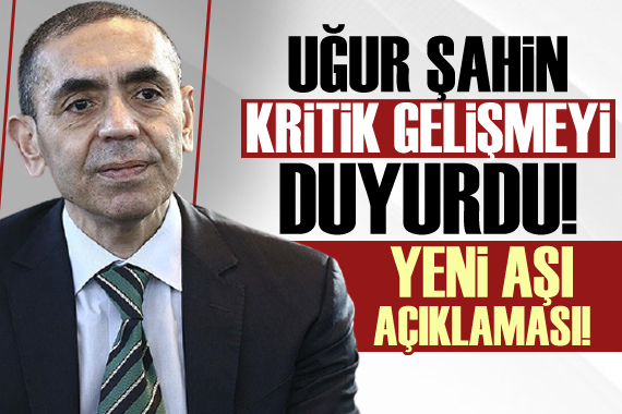 Uğur Şahin duyurdu! Yeni aşıda kritik gelişme